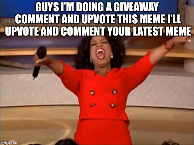 Oprah You Get A | GUYS I’M DOING A GIVEAWAY COMMENT AND UPVOTE THIS MEME I’LL UPVOTE AND COMMENT YOUR LATEST MEME | image tagged in memes,oprah you get a | made w/ Imgflip meme maker