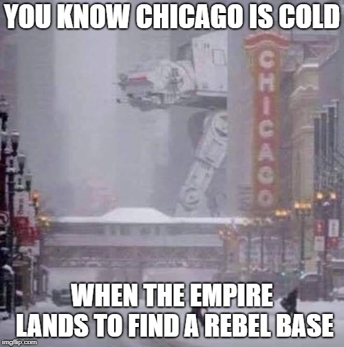 Seriously though, stay safe. | YOU KNOW CHICAGO IS COLD; WHEN THE EMPIRE LANDS TO FIND A REBEL BASE | image tagged in star wars,chicago,cold,polar vortex | made w/ Imgflip meme maker
