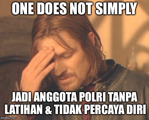 Frustrated Boromir | ONE DOES NOT SIMPLY; JADI ANGGOTA POLRI TANPA LATIHAN & TIDAK PERCAYA DIRI | image tagged in memes,frustrated boromir | made w/ Imgflip meme maker