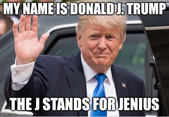 MY NAME IS DONALD J. TRUMP; THE J STANDS FOR JENIUS | image tagged in trump,genius,funny,memes,stupid,dumb | made w/ Imgflip meme maker