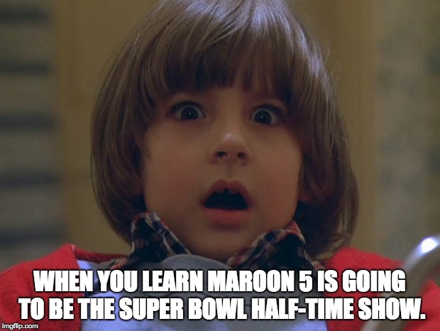 WHEN YOU LEARN MAROON 5 IS GOING TO BE THE SUPER BOWL HALF-TIME SHOW. | image tagged in superbowl,super bowl,the shining,maroon 5,music | made w/ Imgflip meme maker