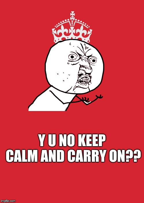 I hope this motivates you! | Y U NO KEEP CALM AND CARRY ON?? | image tagged in memes,keep calm and carry on red,y u no,funny,calm,memelord344 | made w/ Imgflip meme maker