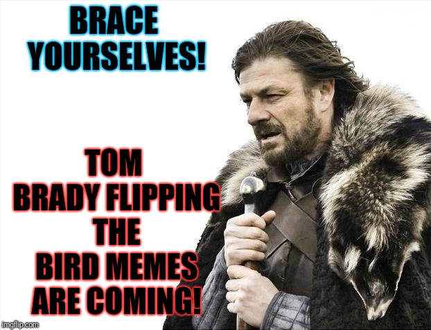 You know it's true! | TOM BRADY FLIPPING THE BIRD MEMES ARE COMING! BRACE YOURSELVES! | image tagged in memes,brace yourselves x is coming,superbowl 53,tom brady,flip the bird | made w/ Imgflip meme maker
