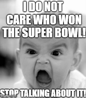 A message to my school | I DO NOT CARE WHO WON THE SUPER BOWL! STOP TALKING ABOUT IT! | image tagged in memes,angry baby,super bowl,superbowl | made w/ Imgflip meme maker