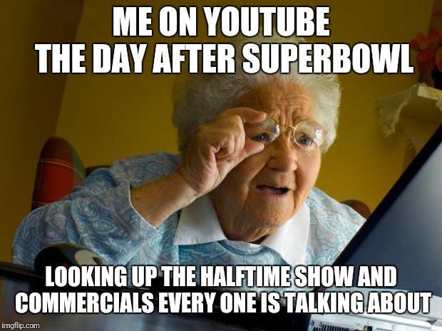 Old lady at computer finds the Internet | ME ON YOUTUBE THE DAY AFTER SUPERBOWL; LOOKING UP THE HALFTIME SHOW AND COMMERCIALS EVERY ONE IS TALKING ABOUT | image tagged in old lady at computer finds the internet | made w/ Imgflip meme maker