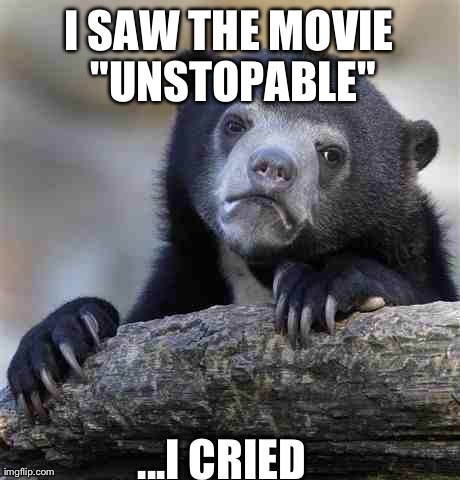 Confession Bear Meme | I SAW THE MOVIE "UNSTOPABLE" ...I CRIED | image tagged in memes,confession bear | made w/ Imgflip meme maker