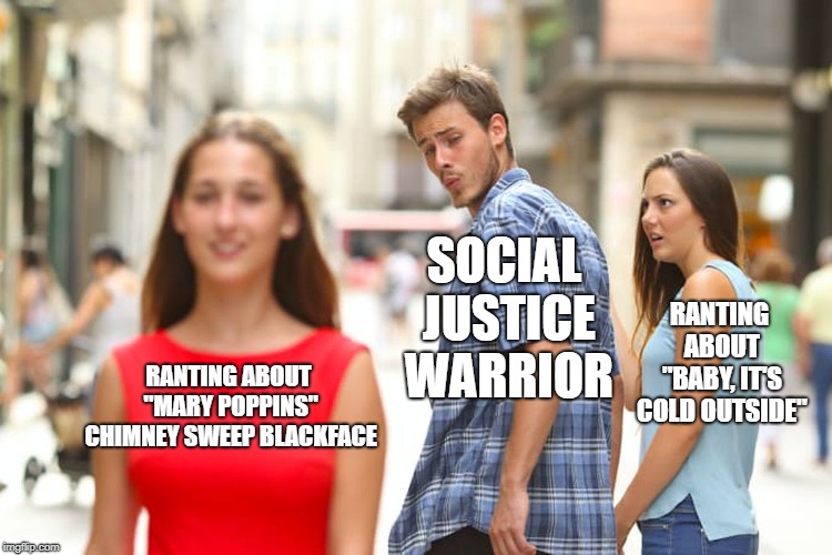 Blackface is the new sexual harassment | SOCIAL JUSTICE WARRIOR; RANTING ABOUT "BABY, IT'S COLD OUTSIDE"; RANTING ABOUT "MARY POPPINS" CHIMNEY SWEEP BLACKFACE | image tagged in memes,distracted boyfriend,blackface,sexual harassment,social justice warrior,rage | made w/ Imgflip meme maker