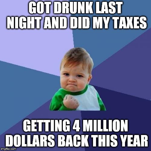 Success Kid | GOT DRUNK LAST NIGHT AND DID MY TAXES; GETTING 4 MILLION DOLLARS BACK THIS YEAR | image tagged in memes,success kid | made w/ Imgflip meme maker