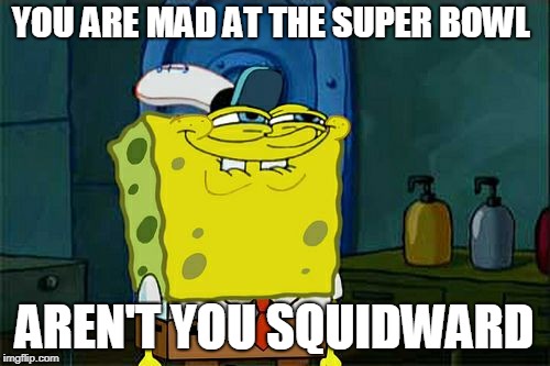 SPONGEBOB SUPER BOWL JOKE PART 2 | YOU ARE MAD AT THE SUPER BOWL; AREN'T YOU SQUIDWARD | image tagged in memes,dont you squidward,super bowl,sweet victory,funny | made w/ Imgflip meme maker