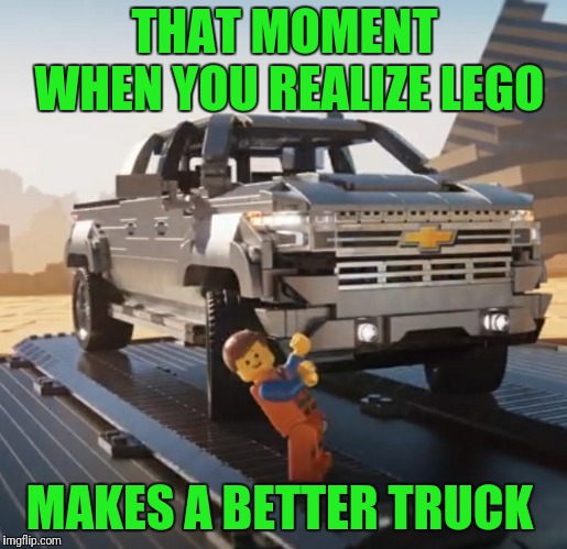 Like A Block | THAT MOMENT WHEN YOU REALIZE LEGO; MAKES A BETTER TRUCK | image tagged in lego,silverado,chevy | made w/ Imgflip meme maker