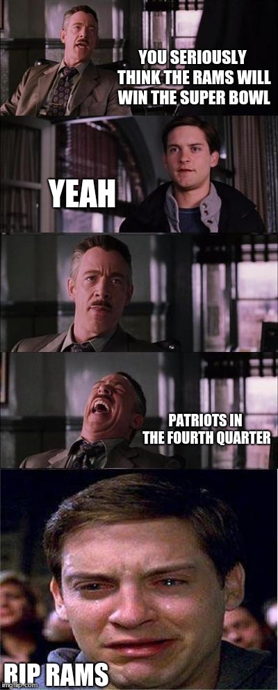 Rip Rams | YOU SERIOUSLY THINK THE RAMS WILL WIN THE SUPER BOWL; YEAH; PATRIOTS IN THE FOURTH QUARTER; RIP RAMS | image tagged in memes,peter parker cry,super bowl,new england patriots,los angeles rams | made w/ Imgflip meme maker
