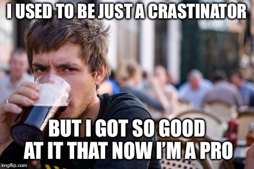 Lazy College Senior | I USED TO BE JUST A CRASTINATOR; BUT I GOT SO GOOD AT IT THAT NOW I’M A PRO | image tagged in memes,lazy college senior | made w/ Imgflip meme maker