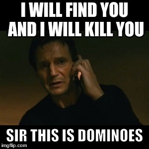 Liam Neeson Taken | I WILL FIND YOU AND I WILL KILL YOU; SIR THIS IS DOMINOES | image tagged in memes,liam neeson taken | made w/ Imgflip meme maker