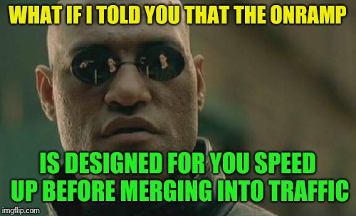 Why is this so hard for some people? | WHAT IF I TOLD YOU THAT THE ONRAMP; IS DESIGNED FOR YOU SPEED UP BEFORE MERGING INTO TRAFFIC | image tagged in memes,matrix morpheus,dumb drivers,onramp,stupid people | made w/ Imgflip meme maker