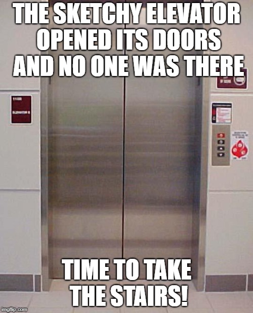 Because I don't feel like getting stuck in an elevator today | THE SKETCHY ELEVATOR OPENED ITS DOORS AND NO ONE WAS THERE; TIME TO TAKE THE STAIRS! | image tagged in elevator lift 123,sketchy,der be ghostes,nope | made w/ Imgflip meme maker