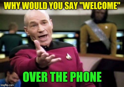 Picard Wtf Meme | WHY WOULD YOU SAY "WELCOME" OVER THE PHONE | image tagged in memes,picard wtf | made w/ Imgflip meme maker