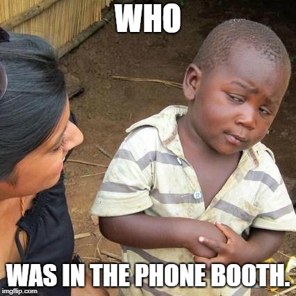 Third World Skeptical Kid Meme | WHO WAS IN THE PHONE BOOTH. | image tagged in memes,third world skeptical kid | made w/ Imgflip meme maker