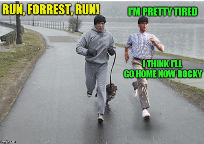 Forrest gump week Feb 10th-16th (A CravenMoordik event) | I'M PRETTY TIRED; RUN, FORREST, RUN! I THINK I'LL GO HOME NOW ROCKY | image tagged in memes,forrest gump week,forrest gump,rocky,forrest gump running,rocky balboa | made w/ Imgflip meme maker