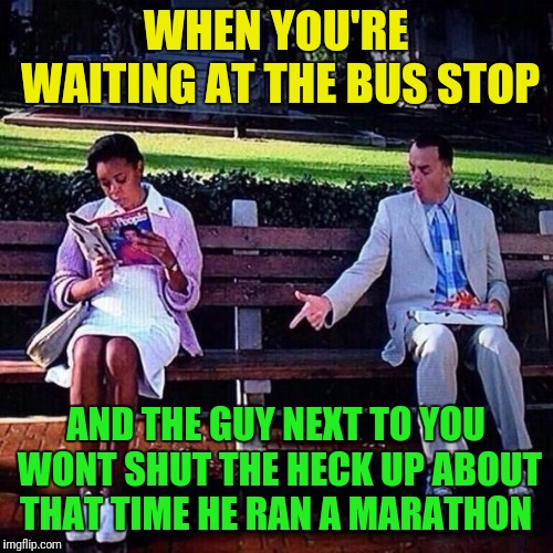 Introvert Forrest gump week 2/10 - 2/16, a cravenmoordik event | WHEN YOU'RE WAITING AT THE BUS STOP; AND THE GUY NEXT TO YOU WONT SHUT THE HECK UP ABOUT THAT TIME HE RAN A MARATHON | image tagged in forrest gump,forrest gump week,introvert,shut up | made w/ Imgflip meme maker