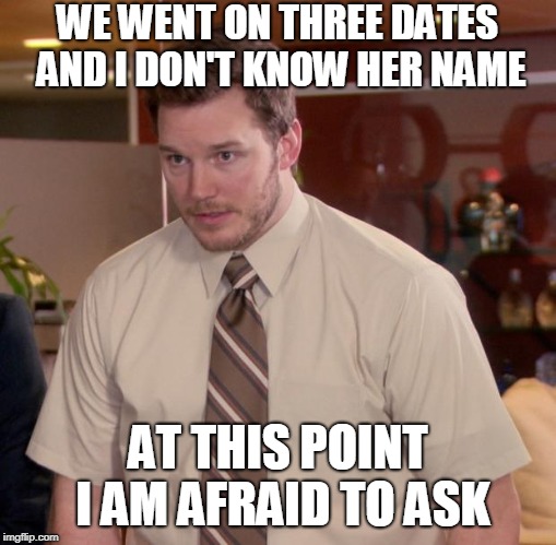 Afraid To Ask Andy | WE WENT ON THREE DATES AND I DON'T KNOW HER NAME; AT THIS POINT I AM AFRAID TO ASK | image tagged in memes,afraid to ask andy | made w/ Imgflip meme maker