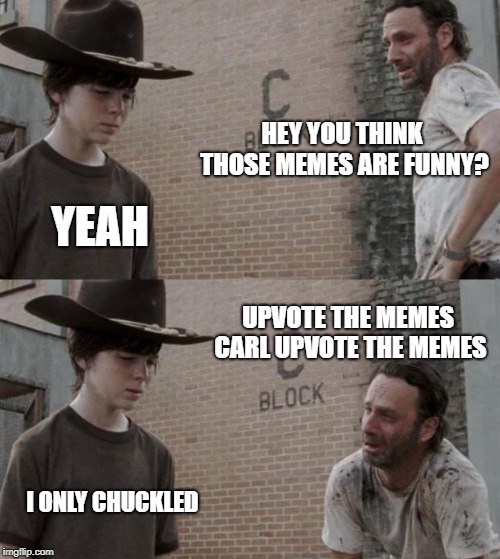 can this get 150 upvotes? | HEY YOU THINK THOSE MEMES ARE FUNNY? YEAH; UPVOTE THE MEMES CARL UPVOTE THE MEMES; I ONLY CHUCKLED | image tagged in memes,rick and carl | made w/ Imgflip meme maker