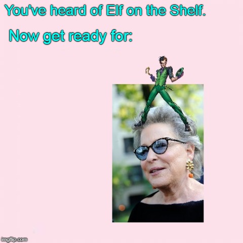 I hope this one's actually real. (>‿◠) | You've heard of Elf on the Shelf. Now get ready for: | image tagged in memes,dank,elf on the shelf,elf on a shelf,bette midler,the riddler | made w/ Imgflip meme maker