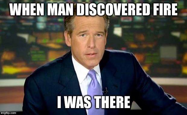 Brian Williams Was There | WHEN MAN DISCOVERED FIRE; I WAS THERE | image tagged in memes,brian williams was there | made w/ Imgflip meme maker