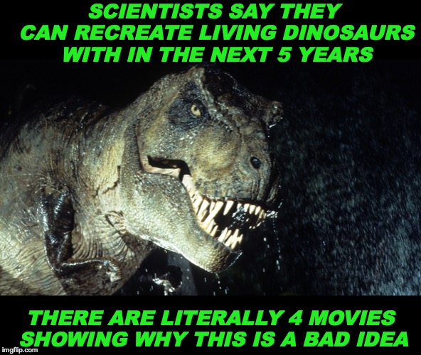 They Will Live Again | SCIENTISTS SAY THEY CAN RECREATE LIVING DINOSAURS WITH IN THE NEXT 5 YEARS; THERE ARE LITERALLY 4 MOVIES SHOWING WHY THIS IS A BAD IDEA | image tagged in dinosauro 33 giri,science | made w/ Imgflip meme maker