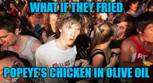 Seems only natural to me! | WHAT IF THEY FRIED; POPEYE'S CHICKEN IN OLIVE OIL | image tagged in memes,sudden clarity clarence,popeye's chicken,funny,olive oyl,irony | made w/ Imgflip meme maker