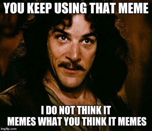 You keep using that word | YOU KEEP USING THAT MEME; I DO NOT THINK IT MEMES WHAT YOU THINK IT MEMES | image tagged in you keep using that word | made w/ Imgflip meme maker