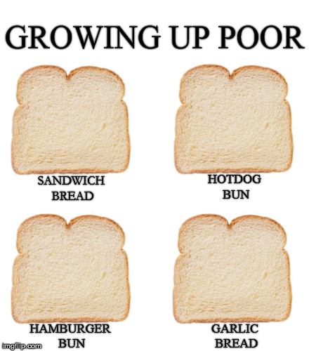 Growing Up Poor | GROWING UP POOR; HOTDOG BUN; SANDWICH BREAD; GARLIC BREAD; HAMBURGER BUN | image tagged in bread,sandwich,hot dog,hamburger,garlic | made w/ Imgflip meme maker