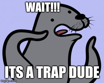 Homophobic Seal Meme | WAIT!!! ITS A TRAP DUDE | image tagged in memes,homophobic seal | made w/ Imgflip meme maker
