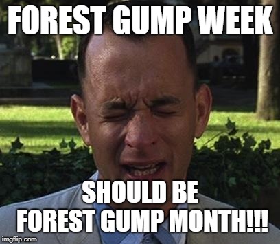 Forest Gump week should be a month | FOREST GUMP WEEK; SHOULD BE FOREST GUMP MONTH!!! | image tagged in forest gump | made w/ Imgflip meme maker