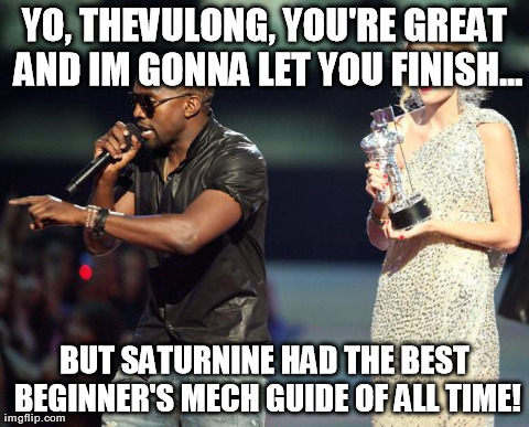 YO, THEVULONG, YOU'RE GREAT AND IM GONNA LET YOU FINISH... BUT SATURNINE HAD THE BEST BEGINNER'S MECH GUIDE OF ALL TIME! | made w/ Imgflip meme maker