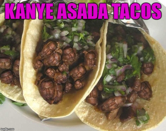 Still better than Taco Bell!!! | KANYE ASADA TACOS | image tagged in kanye asada tacos,memes,carne asada,funny,mexican food,tacos | made w/ Imgflip meme maker