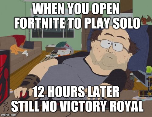 RPG Fan | WHEN YOU OPEN FORTNITE TO PLAY SOLO; 12 HOURS LATER STILL NO VICTORY ROYAL | image tagged in memes,rpg fan | made w/ Imgflip meme maker