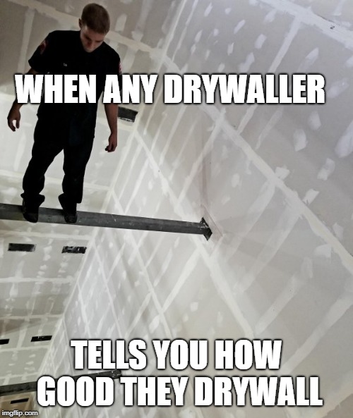 Skywaller | WHEN ANY DRYWALLER; TELLS YOU HOW GOOD THEY DRYWALL | image tagged in drywall | made w/ Imgflip meme maker