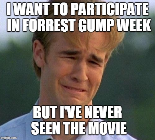 1990s First World Problems | I WANT TO PARTICIPATE IN FORREST GUMP WEEK; BUT I'VE NEVER SEEN THE MOVIE | image tagged in memes,1990s first world problems,forrest gump week,never seen it | made w/ Imgflip meme maker