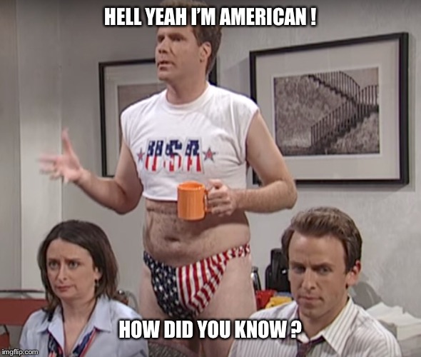 HELL YEAH I’M AMERICAN ! HOW DID YOU KNOW ? | image tagged in will ferrell,usa,america,funny meme,united states,proud | made w/ Imgflip meme maker