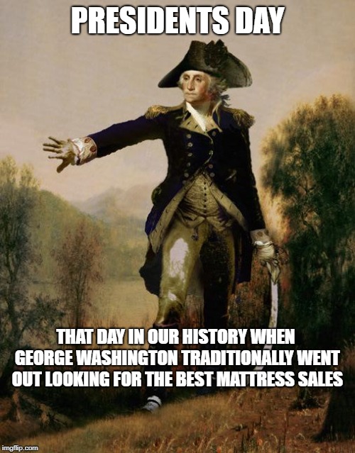 As Advertised In The Washington Post | PRESIDENTS DAY; THAT DAY IN OUR HISTORY WHEN GEORGE WASHINGTON TRADITIONALLY WENT OUT LOOKING FOR THE BEST MATTRESS SALES | image tagged in george washington 6,presidents day,mattress sales,memes | made w/ Imgflip meme maker