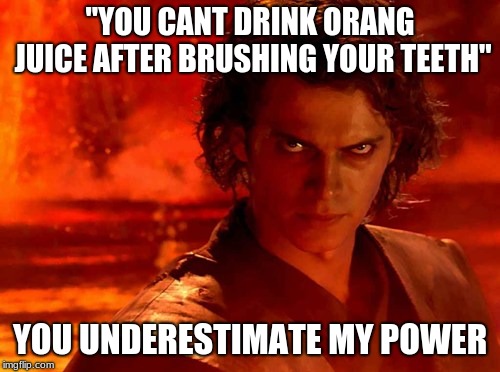 You Underestimate My Power | "YOU CANT DRINK ORANG JUICE AFTER BRUSHING YOUR TEETH"; YOU UNDERESTIMATE MY POWER | image tagged in memes,you underestimate my power | made w/ Imgflip meme maker