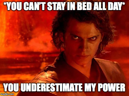 You Underestimate My Power | *YOU CAN’T STAY IN BED ALL DAY*; YOU UNDERESTIMATE MY POWER | image tagged in memes,you underestimate my power | made w/ Imgflip meme maker
