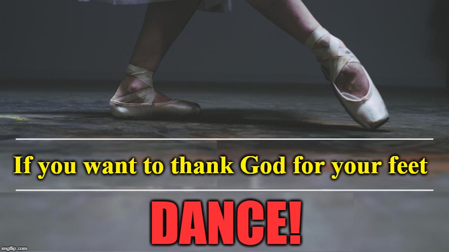 Don't Waste the Gifts You are Given | If you want to thank God for your feet; DANCE! | image tagged in vince vance,inspirational quote,inspirational memes,ballet,ballerina,thank you god | made w/ Imgflip meme maker