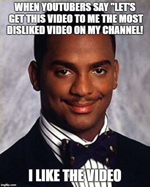 Carlton Banks Thug Life | WHEN YOUTUBERS SAY "LET'S GET THIS VIDEO TO ME THE MOST DISLIKED VIDEO ON MY CHANNEL! I LIKE THE VIDEO | image tagged in carlton banks thug life | made w/ Imgflip meme maker