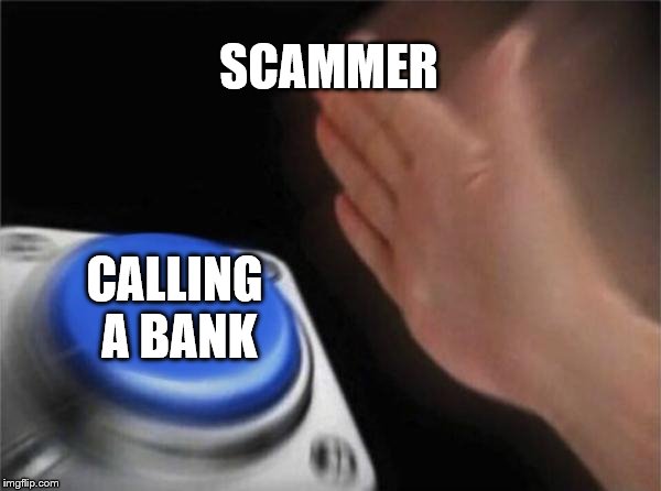 SMASH BANK SMASH SCAM | SCAMMER; CALLING A BANK | image tagged in memes,blank nut button,scammer,bank | made w/ Imgflip meme maker