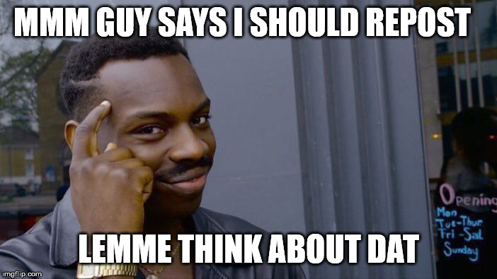 Roll Safe Think About It Meme | MMM GUY SAYS I SHOULD REPOST; LEMME THINK ABOUT DAT | image tagged in memes,roll safe think about it | made w/ Imgflip meme maker