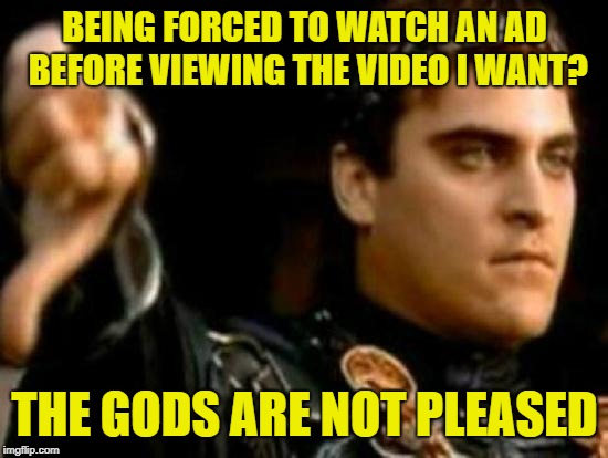 I can't hit that "skip ad" button fast enough | BEING FORCED TO WATCH AN AD BEFORE VIEWING THE VIDEO I WANT? THE GODS ARE NOT PLEASED | image tagged in memes,downvoting roman,advertisements,funny,just play my video already | made w/ Imgflip meme maker