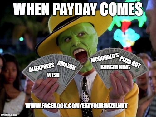 Money Money | WHEN PAYDAY COMES; MCDONALD'S; PIZZA HUT; ALIEXPRESS; AMAZON; BURGER KING; WISH; WWW.FACEBOOK.COM/EATYOURHAZELNUT | image tagged in memes,money money | made w/ Imgflip meme maker