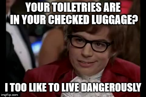 in the bag baby | YOUR TOILETRIES ARE IN YOUR CHECKED LUGGAGE? I TOO LIKE TO LIVE DANGEROUSLY | image tagged in memes,i too like to live dangerously,luggage | made w/ Imgflip meme maker