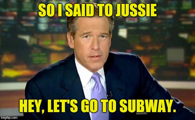 Brian Williams Was There | SO I SAID TO JUSSIE; HEY, LET'S GO TO SUBWAY. | image tagged in memes,brian williams was there | made w/ Imgflip meme maker